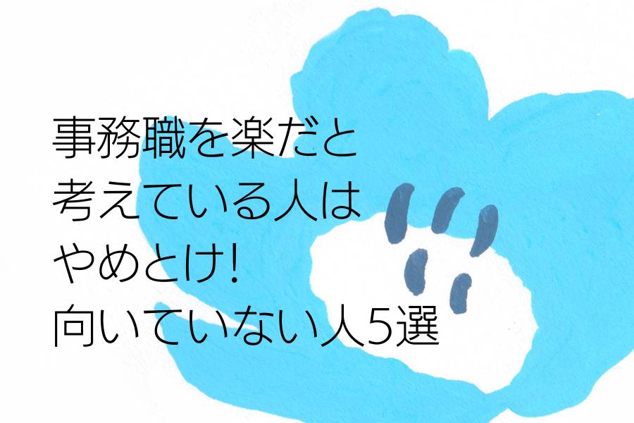 事務職を楽だと考えている人はやめとけ！向いていない人5選