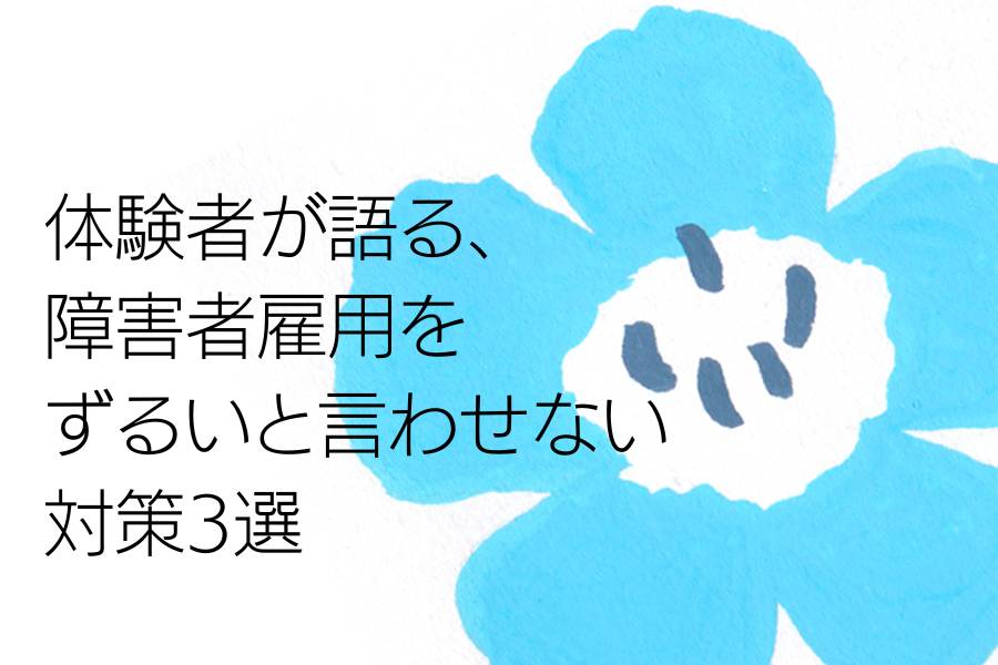 体験者が語る、障害者雇用をずるいと言わせない対策3選