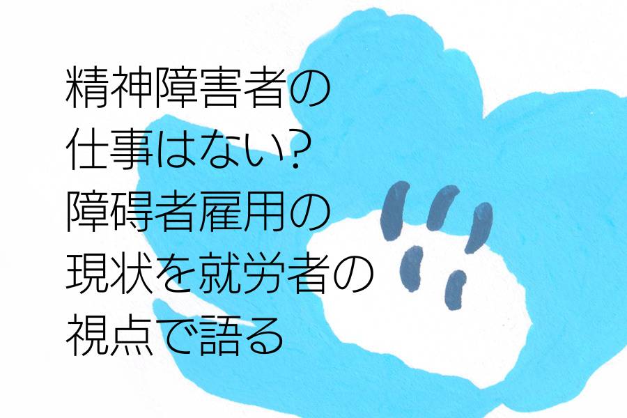 精神障害者の仕事はない？障碍者雇用の現状を就労者の視点で語る