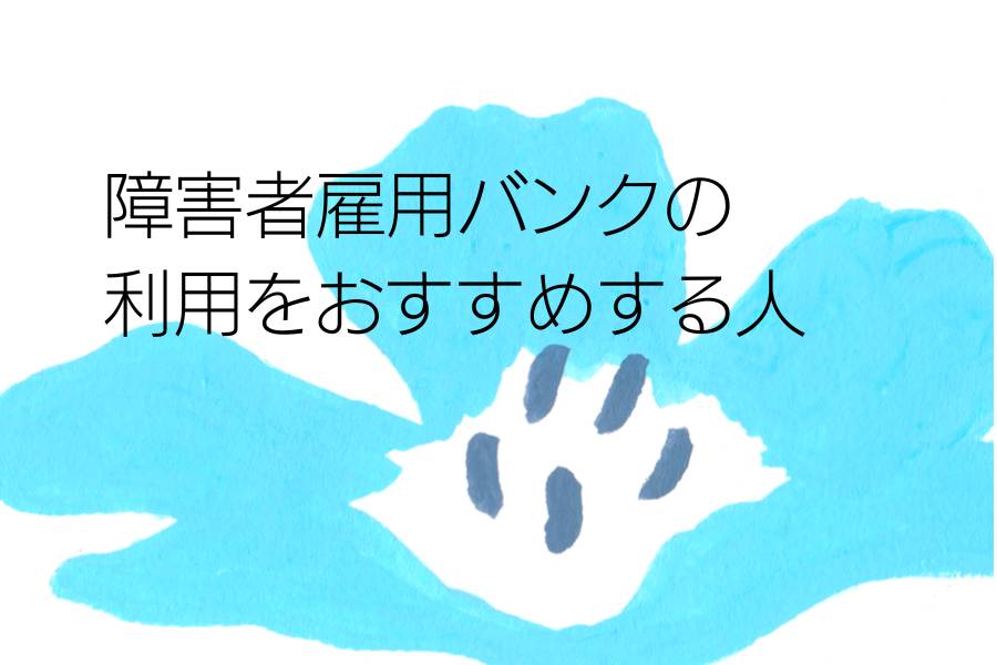 障害者雇用バンクの利用をおすすめする人