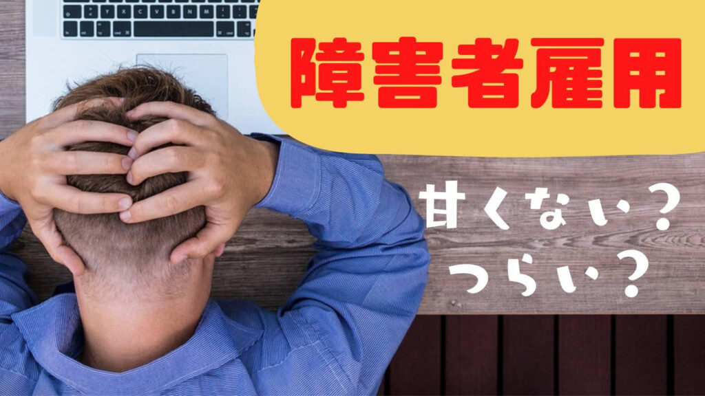 障害者雇用は甘くない！