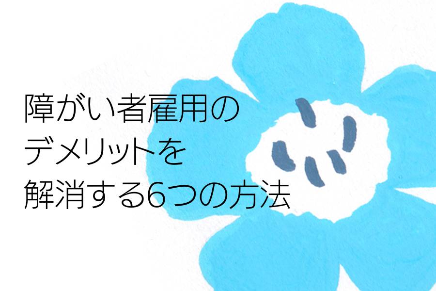 障がい者雇用のデメリットを解消する6つの方法