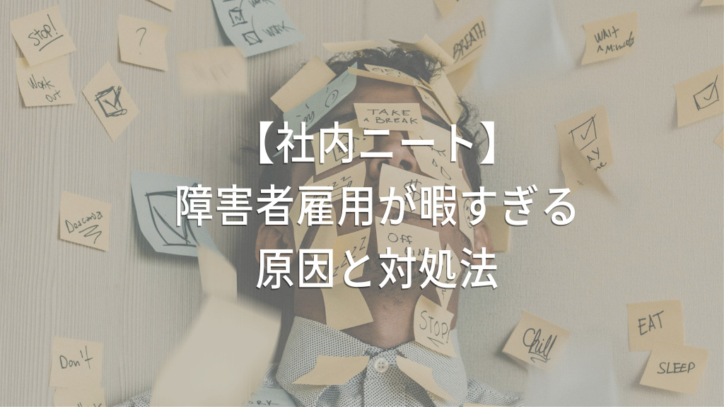 障害者雇用はいるだけ、社内ニート？暇すぎる原因とあなたがとるべき対処法